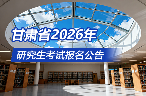 甘肃省2026年全国硕士研究生招生考试报名公告