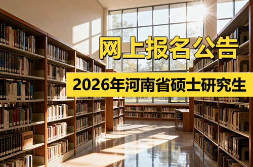 2026年河南省全国硕士研究生招生考试网上报名公告