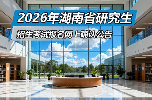 湖南省2026年全国硕士研究生招生考试报名网上确认公告
