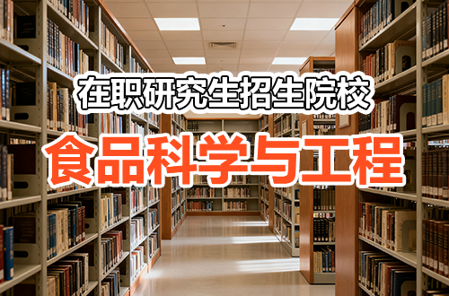 2026年全国食品科学与工程在职研究生（同等学力申硕）招生院校最新盘点