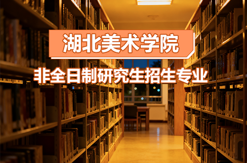 2026年湖北美术学院非全日制研究生招生专业及学制学费大盘点