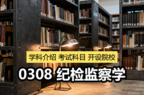 (0308)紀(jì)檢監(jiān)察學(xué)考研專(zhuān)業(yè)解析：學(xué)科介紹及考試科目、開(kāi)設(shè)院校全解