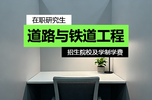 2026年全国道路与铁道工程在职研究生招生院校及学制学费一览！