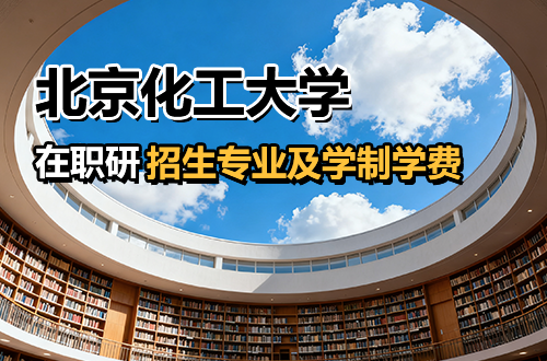 北京化工大学在职研究生2026年招生专业及学制学费盘点！
