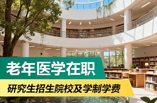 盘点！老年医学在职研究生2026年招生院校及学制学费一览