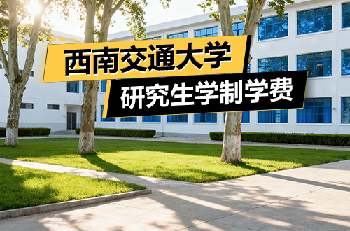 西南交通大学研究生学制学费及优势学科详解