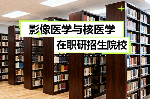2026年影像医学与核医学（超声/放射/核医学）在职研究生招生院校总览！