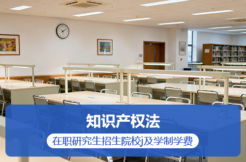 2026年知识产权法在职研究生招生院校及学制学费大盘点！