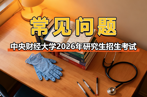中央财经大学2026年硕士研究生招生考试报名常见问题的解答