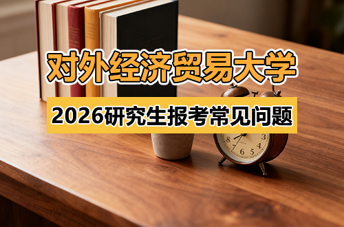对外经济贸易大学2026年硕士研究生报考常见问题解答
