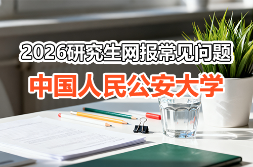 中国人民公安大学2026年硕士研究生网上报名常见问题解答