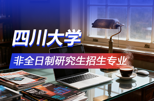 四川大学非全日制研究生招生专业推荐2026年（含学制学费）