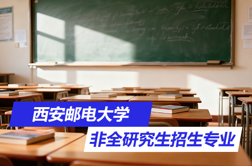 汇总！2026年西安邮电大学非全日制研究生招生专业及学制学费一览