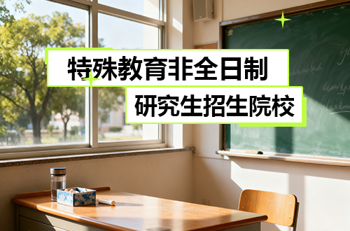 2026年特殊教育非全日制研究生招生院校推薦（含學(xué)制學(xué)費(fèi)）