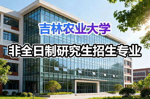 吉林农业大学非全日制研究生招生专业及学制学费汇总2026
