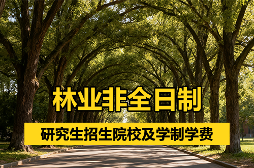 推荐！2026年林业非全日制研究生招生院校、学制学费盘点