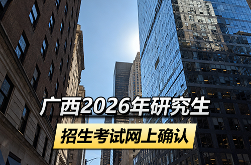 广西2026年全国硕士研究生招生考试网上确认注意事项公告