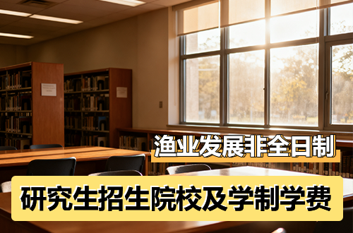 2026年渔业发展非全日制研究生招生院校及学制学费一览