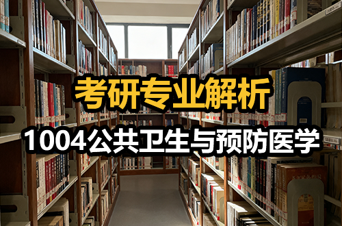 1004公共衛(wèi)生與預(yù)防醫(yī)學(xué)考研專業(yè)解析：學(xué)科介紹及考試科目、開(kāi)設(shè)院校全解
