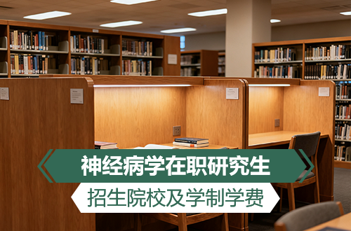 神经病学在职研究生招生院校及学制学费盘点2026！