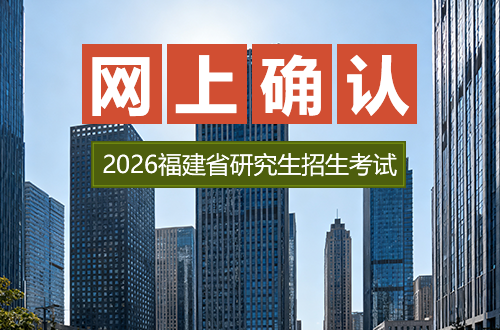 福建省2026年全国硕士研究生招生考试(初试)网上确认公告