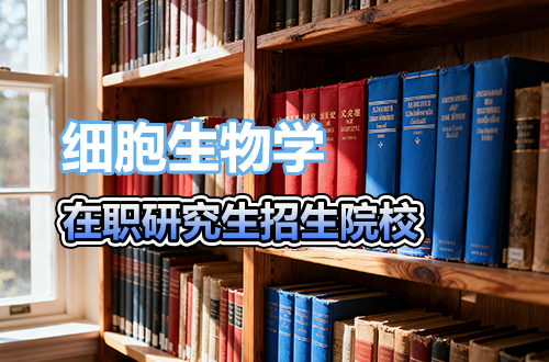 【择校参考】2026年全国细胞生物学在职研究生招生院校盘点
