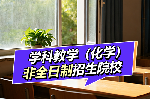 2026年學(xué)科教學(xué)（化學(xué)）非全日制研究生招生院校及學(xué)制學(xué)費(fèi)大盤點(diǎn)！