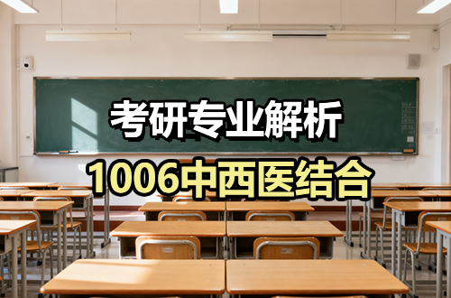 1006中西醫(yī)結(jié)合考研專業(yè)解析：學(xué)科介紹及考試科目、開(kāi)設(shè)院校全解