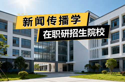 最新盘点：2026年开设新闻传播学在职研究生项目的高等院校