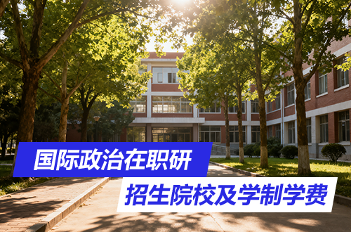 2026最新！国际政治在职研究生招生院校及学制学费盘点！