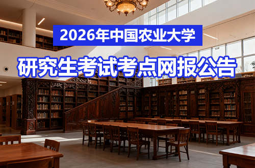 2026年全国硕士研究生招生考试中国农业大学考点（1119）网报公告