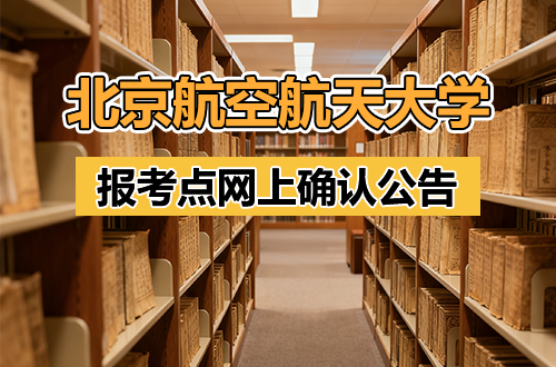 北京航空航天大学报考点（考点代码1106）网上确认公告