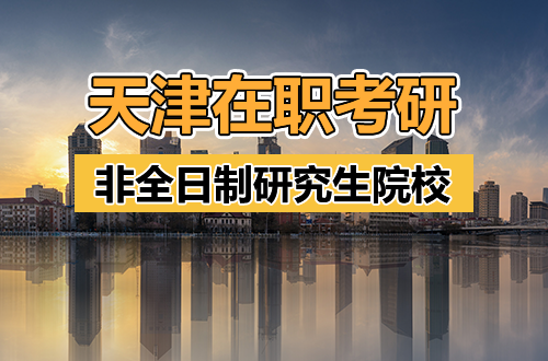 择校指南：天津地区非全日制研究生热门院校盘点与报考全解