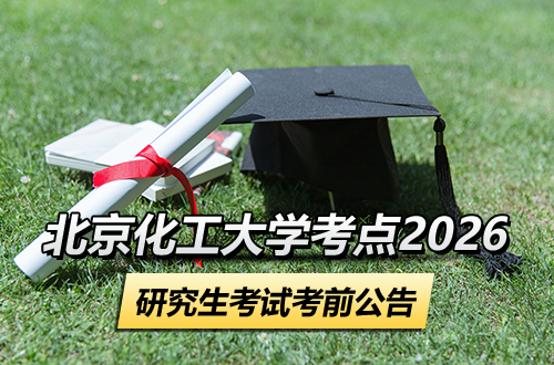 2026年全国硕士研究生招生考试（初试）北京化工大学考点考前公告