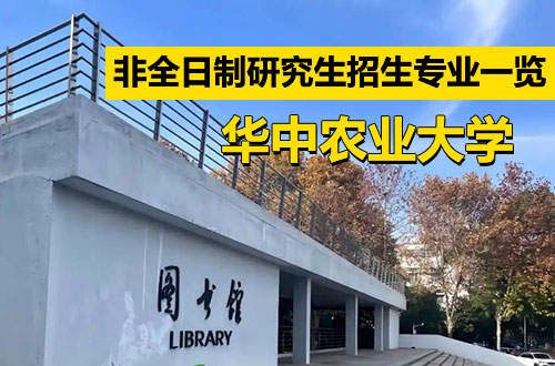 一键获取丨华中农业大学非全日制研究生招生专业及简章一览