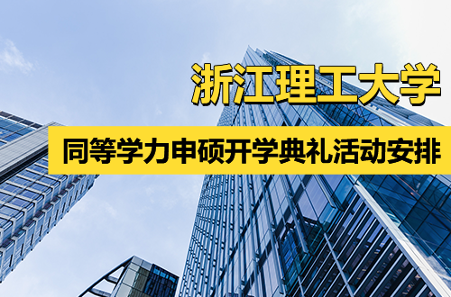 浙江理工大学同等学力人员申请硕士学位开学典礼活动安排