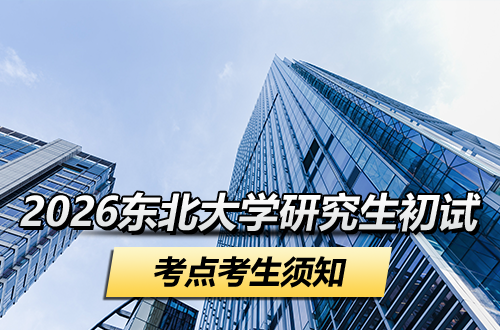 2026年全国硕士研究生招生考试东北大学考点考生须知