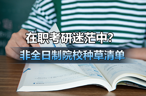 在职考研迷茫中？这波非全日制研究生院校清单请收好