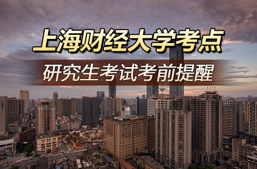 2026年全国硕士研究生招生考试上海财经大学考点（代码：3109）考前提醒
