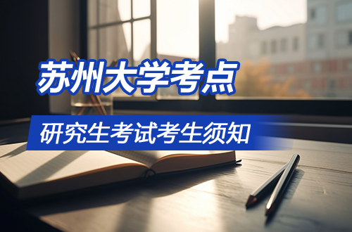 2026年全国硕士研究生招生考试苏州大学考点考生须知