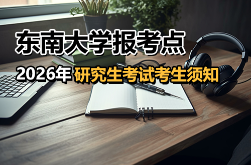 2026年全国硕士研究生招生考试东南大学报考点【3202】考生须知
