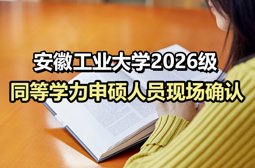 安徽工业大学关于对2026级同等学力申请硕士学位人员进行第一批现场确认的通知