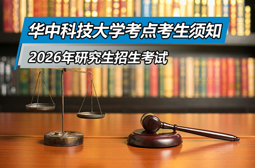 2026年全国硕士研究生招生考试华中科技大学考点（4202）考生须知