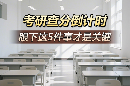 别等考研成绩出来再后悔！查分倒计时，眼下这5件事才是关键