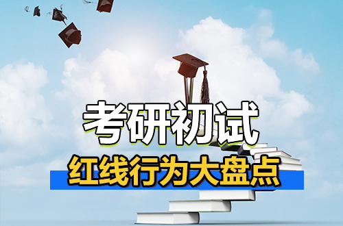 这些行为，比复习不好更可怕！考研初试“红线”行为大盘点