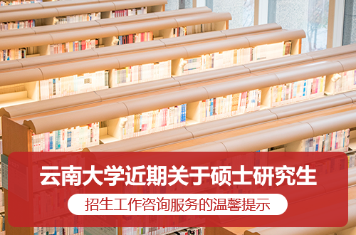 云南大学近期关于硕士研究生招生工作咨询服务的温馨提示