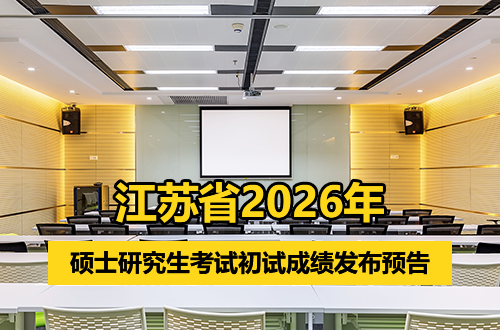 江苏省2026年全国硕士研究生招生考试初试成绩发布预告