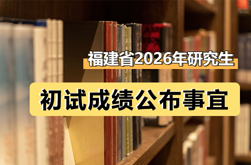 关于福建省2026年全国硕士研究生招生考试初试成绩公布有关事宜的公告
