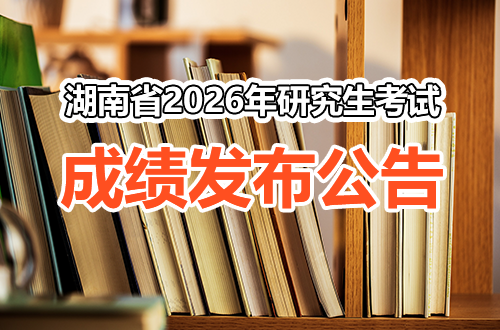 湖南省2026年全国硕士研究生招生考试（初试）成绩发布公告
