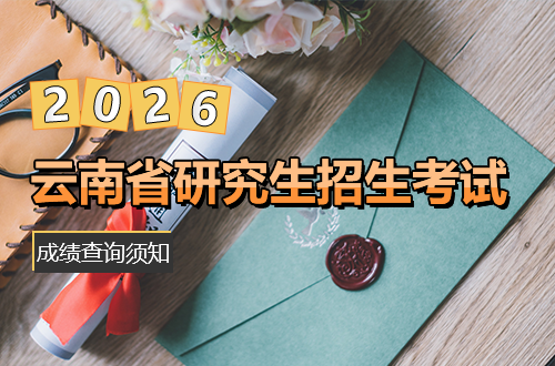 云南省2026年全国硕士研究生招生考试初试成绩查询须知